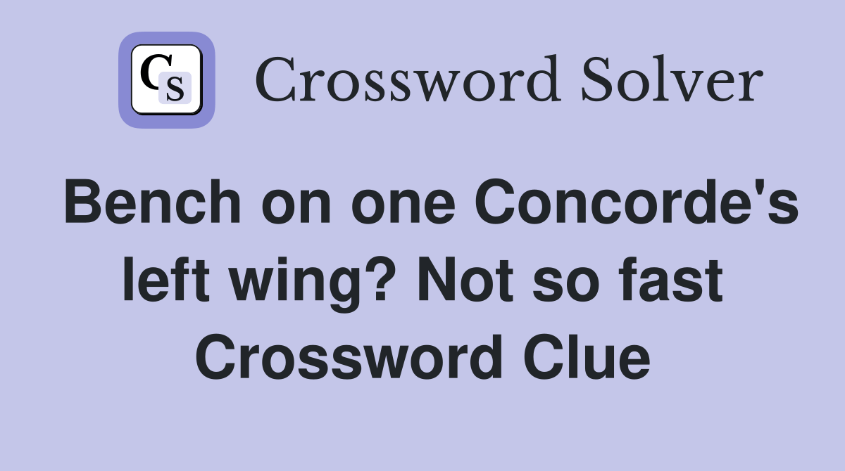 Bench on one Concorde's left wing? Not so fast Crossword Clue Answers